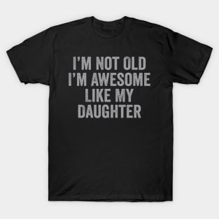 i m not old i m Awesome Like My Daughter Men Funny Fathers Day Dad T-Shirt